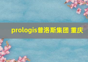 prologis普洛斯集团 重庆